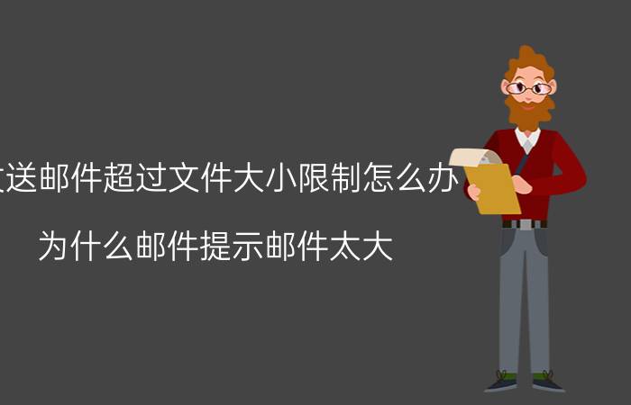 发送邮件超过文件大小限制怎么办 为什么邮件提示邮件太大？